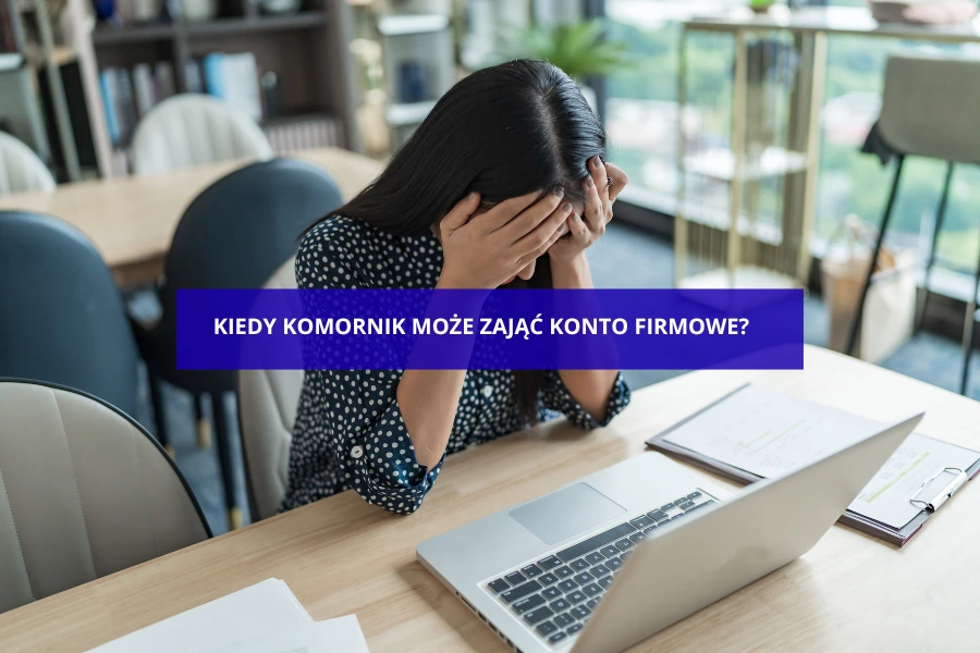 KIEDY KOMORNIK MOŻE ZAJĄĆ KONTO FIRMOWE